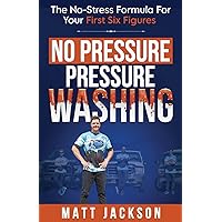 No Pressure Pressure Washing: The No-Stress Formula For Your First Six Figures No Pressure Pressure Washing: The No-Stress Formula For Your First Six Figures Paperback Kindle