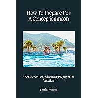 How To Prepare For A Conceptionmoon: The Science Behind Getting Pregnant On Vacation How To Prepare For A Conceptionmoon: The Science Behind Getting Pregnant On Vacation Kindle Paperback