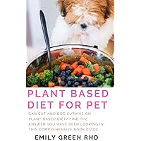 PLANT BASED DIET FOR PET: Can cat and dog survive on plant based diet? find the answer you have been looking in this comprehensive book guide PLANT BASED DIET FOR PET: Can cat and dog survive on plant based diet? find the answer you have been looking in this comprehensive book guide Kindle Paperback