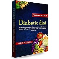Diabetic Diet cookbook After 50: 500+ Delectable Low-Carb Meals for a Low-Sugar, Healthy Lifestyle for People Over 50 With 30-Day Meal Plan Diabetic Diet cookbook After 50: 500+ Delectable Low-Carb Meals for a Low-Sugar, Healthy Lifestyle for People Over 50 With 30-Day Meal Plan Kindle Paperback