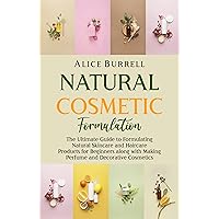 Natural Cosmetic Formulation: The Ultimate Guide to Formulating Natural Skincare and Haircare Products for Beginners along with Making Perfume and Decorative Cosmetics (Organic Body Care)