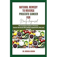 Natural Remedy to Reverse Prostate Cancer for Newly diagnosed: The Complete Guide to Prostate Cancer Reversal with Herbal supplement, Diet and Exercise Natural Remedy to Reverse Prostate Cancer for Newly diagnosed: The Complete Guide to Prostate Cancer Reversal with Herbal supplement, Diet and Exercise Paperback Kindle