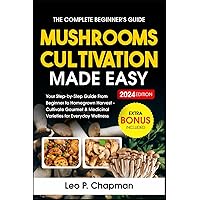 Mushrooms Cultivation Made Easy: Your Step-by-Step Guide From Beginner to Homegrown Harvest - Cultivate Gourmet & Medicinal Varieties for Everyday Wellness
