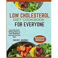LOW CHOLESTEROL DIET COOKBOOK FOR EVERYONE (30 Day Weekly Meal Planning For A Low Cholesterol Diets).: From Fatty To Fit: Delicious Dishes to Lower Cholesterol Level and Love Your Heart