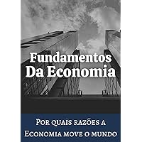Fundamentos da Economia: Por quais razões a Economia move o mundo. (Portuguese Edition)
