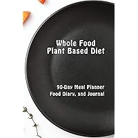 Whole Food Plant Based Diet 90 Day Meal Planner, Food Diary, and Journal: Log Your Healthy Eating for 13 Weeks and Track Your Progress