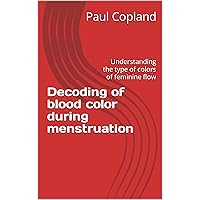 Decoding of blood color during menstruation: Understanding the type of colors of feminine flow Decoding of blood color during menstruation: Understanding the type of colors of feminine flow Kindle