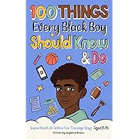 100 Things Every Black Boy Should Know & Do: Important Life Advice for Teenage Boys Aged 8-15 (African American Teen Guides) 100 Things Every Black Boy Should Know & Do: Important Life Advice for Teenage Boys Aged 8-15 (African American Teen Guides) Paperback Kindle