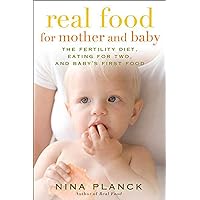 Real Food for Mother and Baby: The Fertility Diet, Eating for Two, and Baby's First Foods Real Food for Mother and Baby: The Fertility Diet, Eating for Two, and Baby's First Foods Paperback Kindle