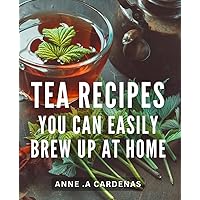 Tea Recipes You Can Easily Brew Up At Home: Discover the Art of Homemade Tea Infusions - A Perfect Gift for Tea Lovers!