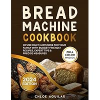 Bread Machine Cookbook: Infuse Daily Happiness for Your Family with Budget-Friendly Recipes, Expert Tips & Precise Measures. Includes Full-Color Photos