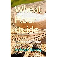 Wheat Flour Guide: Health Benefits of Wheat Flour Wheat Flour Guide: Health Benefits of Wheat Flour Paperback Kindle
