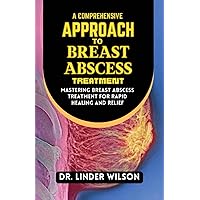 A Comprehensive Approach to Breast Abscess Treatment: Mastering Breast Abscess Treatment for Rapid Healing and Relief A Comprehensive Approach to Breast Abscess Treatment: Mastering Breast Abscess Treatment for Rapid Healing and Relief Paperback Kindle