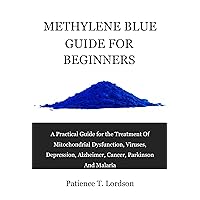 Methylene Blue Guide For Beginners: A Practical Guide for the Treatment Of Mitochondrial Dysfunction, Viruses, Depression, Alzheimer, Cancer, Parkinson And Malaria Methylene Blue Guide For Beginners: A Practical Guide for the Treatment Of Mitochondrial Dysfunction, Viruses, Depression, Alzheimer, Cancer, Parkinson And Malaria Kindle Paperback