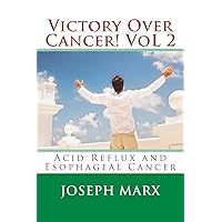 Victory Over Cancer! Vol 2: Acid Reflux And Esophageal Cancer Victory Over Cancer! Vol 2: Acid Reflux And Esophageal Cancer Paperback Kindle