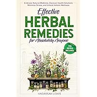 Effective Herbal Remedies for Absolutely Anyone: Embrace Natural Medicine, Discover Health Solutions, Minimize Stress, and Unlock Holistic Wellness