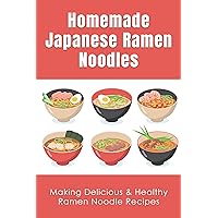 Homemade Japanese Ramen Noodles: Making Delicious & Healthy Ramen Noodle Recipes: How To Make Ramen Noodles