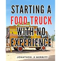 Starting A Food Truck With No Experience: Unlocking a Delicious Journey: Discover the Secrets to Launching a Successful Food Truck Business from Scratch!