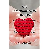 THE PRESCRIPTION FOR LOVE: An Intake for Greater Love, Intimacy, Happyness, and Connection in Relationships and Families THE PRESCRIPTION FOR LOVE: An Intake for Greater Love, Intimacy, Happyness, and Connection in Relationships and Families Kindle Paperback