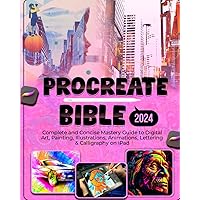 Procreate Bible: Complete and Concise Mastery Guide to Digital Art, Painting, Illustrations, Animation, Lettering & Calligraphy on iPad