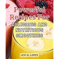 Powerful recipes for delicious and nutritious smoothies: Wholesome Smoothies: Savor a Vibrant Life with Delectable Recipes and Pro Tips for Every Occasion