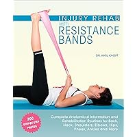 Injury Rehab with Resistance Bands: Complete Anatomy and Rehabilitation Programs for Back, Neck, Shoulders, Elbows, Hips, Knees, Ankles and More Injury Rehab with Resistance Bands: Complete Anatomy and Rehabilitation Programs for Back, Neck, Shoulders, Elbows, Hips, Knees, Ankles and More Kindle Paperback