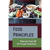 Food Principles: Educate Yourself On Proper Nutrition