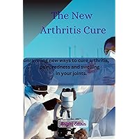 The new arthritis cure: uravelling new ways to cure arthriti, pain, redness and swelling in your joints The new arthritis cure: uravelling new ways to cure arthriti, pain, redness and swelling in your joints Kindle