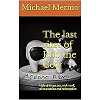 The last Rites of Bob the Cow: A life of drugs, sex, rock n roll, reincarnation and redemption The last Rites of Bob the Cow: A life of drugs, sex, rock n roll, reincarnation and redemption Kindle Audible Audiobook Paperback
