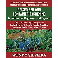 Raised Bed and Container Gardening for Advanced Beginners and Beyond: Advanced Gardening Techniques and In-depth Garden Guides for Growing Your Own ... for Beginner and Advanced Gardeners)