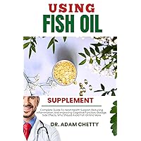 USING FISH OIL SUPPLEMENT: Complete Guide To Heart Health Support, Reducing Inflammation, And Improving Cognitive Function, Dosage, Side Effects, Who Should Avoid Fish Oil And More USING FISH OIL SUPPLEMENT: Complete Guide To Heart Health Support, Reducing Inflammation, And Improving Cognitive Function, Dosage, Side Effects, Who Should Avoid Fish Oil And More Kindle Paperback