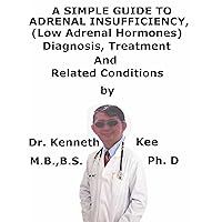 A Simple Guide To Adrenal Insufficiency, (Low Adrenal Hormones) Diagnosis, Treatment And Related Conditions A Simple Guide To Adrenal Insufficiency, (Low Adrenal Hormones) Diagnosis, Treatment And Related Conditions Kindle