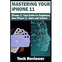Mastering Your iPhone 11: iPhone 11 User Guide for Beginners, New iPhone 11 Users and Seniors