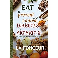 Eat to Prevent and Control Diabetes and Arthritis: How Superfoods Can Help You Live Disease Free Eat to Prevent and Control Diabetes and Arthritis: How Superfoods Can Help You Live Disease Free Hardcover Paperback
