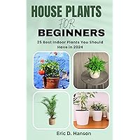 HOUSE PLANTS FOR BEGINNERS: 25 Best Indoor Plants You Should Have in 2024 HOUSE PLANTS FOR BEGINNERS: 25 Best Indoor Plants You Should Have in 2024 Kindle Paperback