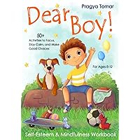 Dear Boy! Self-Esteem and Mindfulness Workbook for Boys: 50+ Activities to Help Boys Stay Calm and Make Better Choices Dear Boy! Self-Esteem and Mindfulness Workbook for Boys: 50+ Activities to Help Boys Stay Calm and Make Better Choices Paperback Kindle