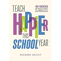 Teach Happier This School Year: 40 Weeks of Inspiration and Reflection Teach Happier This School Year: 40 Weeks of Inspiration and Reflection Paperback Kindle