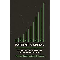 Patient Capital: The Challenges and Promises of Long-Term Investing Patient Capital: The Challenges and Promises of Long-Term Investing Paperback Kindle Hardcover
