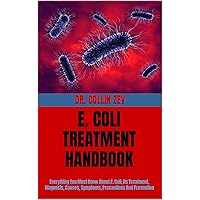 E. COLI TREATMENT HANDBOOK : Everything You Must Know About E. Coli, Its Treatment, Diagnosis, Causes, Symptoms, Precautions And Prevention E. COLI TREATMENT HANDBOOK : Everything You Must Know About E. Coli, Its Treatment, Diagnosis, Causes, Symptoms, Precautions And Prevention Kindle Paperback