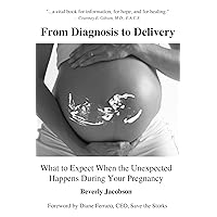From Diagnosis to Delivery: What to Expect When the Unexpected Happens During Your Pregnancy From Diagnosis to Delivery: What to Expect When the Unexpected Happens During Your Pregnancy Kindle Paperback