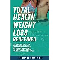 TOTAL HEALTH WEIGHT LOSS REDEFINED: The Holistic Approach & Ultimate Guide On Weight Loss & Obesity To Achieve & Maintain Your Journey To Lifelong Vitality Through 7 Factors Affecting Your Health