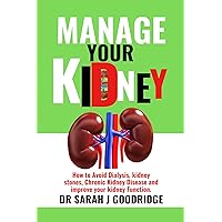 Manage Your Kidney: How to Avoid Dialysis, kidney stones, Chronic Kidney Disease and improve your kidney Function. Manage Your Kidney: How to Avoid Dialysis, kidney stones, Chronic Kidney Disease and improve your kidney Function. Kindle Paperback