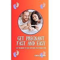Get Pregnant Fast and Easy: 10 Things to Do Trying to Conceive Get Pregnant Fast and Easy: 10 Things to Do Trying to Conceive Kindle Paperback