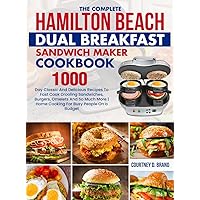 The Complete Hamilton Beach Dual Breakfast Sandwich Maker Cookbook: 1000-Day Classic And Delicious Recipes To Fast Cook Drooling Sandwiches, Burgers, ... More Home Cooking For Busy People On a Budget