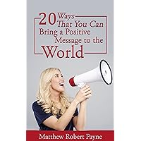 20 Ways that You Can Bring a Positive Message To the World (Practical Modern Evangelism Book 5) 20 Ways that You Can Bring a Positive Message To the World (Practical Modern Evangelism Book 5) Kindle