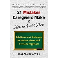 21 Mistakes Caregivers Make & How to Avoid Them: Solutions and Strategies to Reduce Stress and Increase Happiness 21 Mistakes Caregivers Make & How to Avoid Them: Solutions and Strategies to Reduce Stress and Increase Happiness Paperback Kindle Hardcover