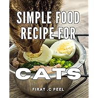 Simple Food Recipe For Cats: Delicious Feline Fare: Wholesome and Effortless Culinary Creations for Your Beloved Pet