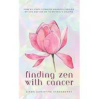 Finding Zen With Cancer: How My Stage 3 Cancer Diagnosis Healed My Life and Led Me to My Soul's Calling Finding Zen With Cancer: How My Stage 3 Cancer Diagnosis Healed My Life and Led Me to My Soul's Calling Kindle Hardcover Paperback