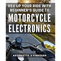 Rev Up Your Ride with Beginner's Guide to Motorcycle Electronics: Enhance Your Motorcycle Performance with Simple-to-Follow Guide to Electronic Systems
