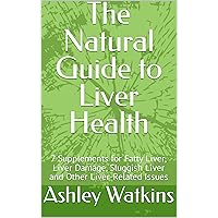 The Natural Guide to Liver Health : 7 Supplements for Fatty Liver, Liver Damage, Sluggish Liver and Other Liver-Related Issues